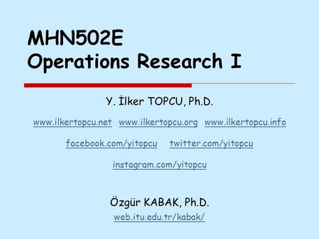 MHN502E Operations Research I Y. İlker TOPCU, Ph.D. www.ilkertopcu.netwww.ilkertopcu.net www.ilkertopcu.org www.ilkertopcu.infowww.ilkertopcu.orgwww.ilkertopcu.info.