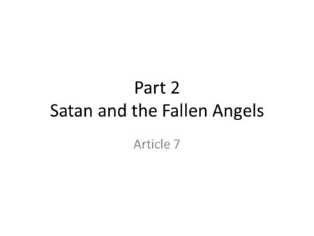 Part 2 Satan and the Fallen Angels Article 7. Satan and the Fallen Angels Deceiving serpent is introduced in the account of the Fall as Satan-fallen angel.