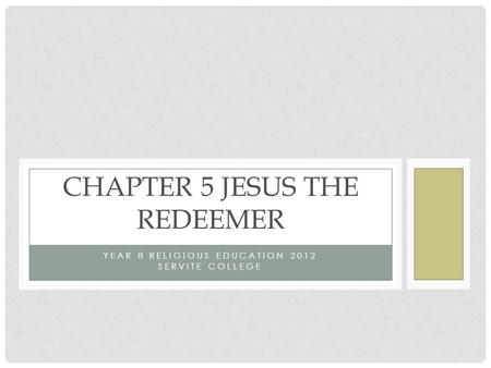 YEAR 8 RELIGIOUS EDUCATION 2012 SERVITE COLLEGE CHAPTER 5 JESUS THE REDEEMER.