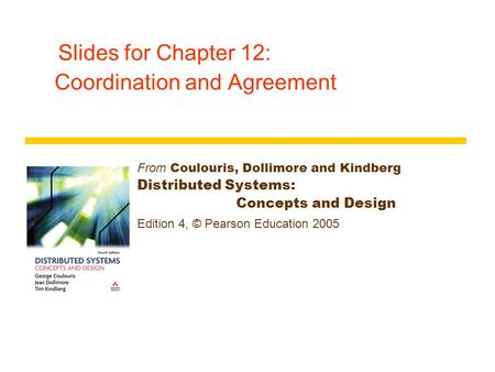 Slides for Chapter 12: Coordination and Agreement From Coulouris, Dollimore and Kindberg Distributed Systems: Concepts and Design Edition 4, © Pearson.