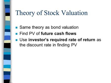 Theory of Stock Valuation n Same theory as bond valuation n Find PV of future cash flows n Use investor’s required rate of return as the discount rate.