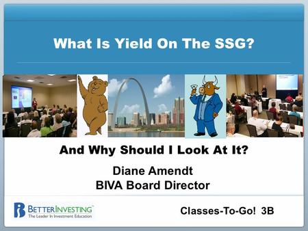 Classes-To-Go! 3B What Is Yield On The SSG? And Why Should I Look At It? Diane Amendt BIVA Board Director.