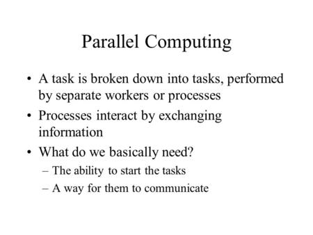 Parallel Computing A task is broken down into tasks, performed by separate workers or processes Processes interact by exchanging information What do we.