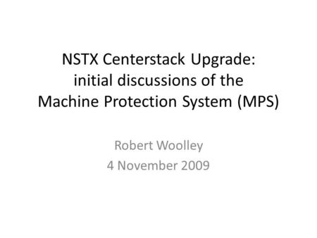 NSTX Centerstack Upgrade: initial discussions of the Machine Protection System (MPS) Robert Woolley 4 November 2009.