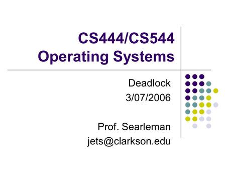 CS444/CS544 Operating Systems Deadlock 3/07/2006 Prof. Searleman