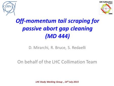 Off-momentum tail scraping for passive abort gap cleaning (MD 444) D. Mirarchi, R. Bruce, S. Redaelli On behalf of the LHC Collimation Team LHC Study Working.