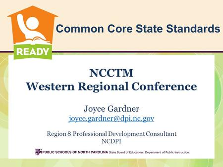 Common Core State Standards NCCTM Western Regional Conference Joyce Gardner Region 8 Professional Development Consultant NCDPI.