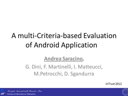 A multi-Criteria-based Evaluation of Android Application Andrea Saracino, G. Dini, F. Martinelli, I. Matteucci, M.Petrocchi, D. Sgandurra InTrust 2012.