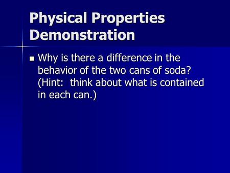 Physical Properties Demonstration Why is there a difference in the behavior of the two cans of soda? (Hint: think about what is contained in each can.)