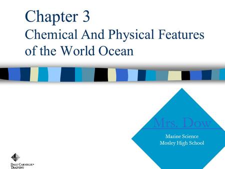 Chapter 3 Chemical And Physical Features of the World Ocean Copyright, 1996 © Dale Carnegie & Associates, Inc. Mrs. Dow Marine Science Mosley High School.