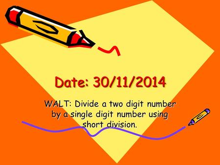 Date: 30/11/2014 WALT: Divide a two digit number by a single digit number using short division.