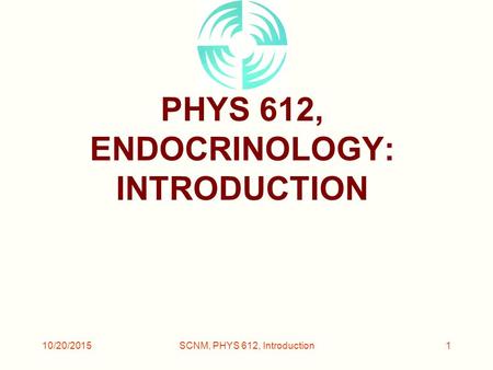 10/20/2015SCNM, PHYS 612, Introduction1 PHYS 612, ENDOCRINOLOGY: INTRODUCTION.