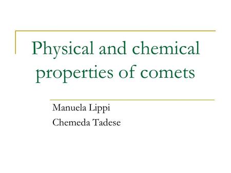 Physical and chemical properties of comets Manuela Lippi Chemeda Tadese.