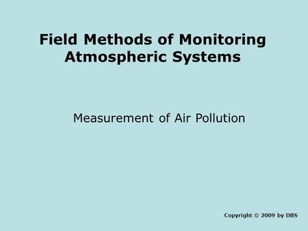 Field Methods of Monitoring Atmospheric Systems Measurement of Air Pollution Copyright © 2009 by DBS.