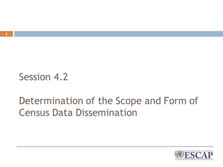 1 Session 4.2 Determination of the Scope and Form of Census Data Dissemination Capacity Building.