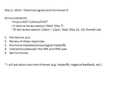 May 2, 2014 – Chemical signals and hormones IV Announcements: - Final is NOT CUMULATIVE* - In lecture review session (Wed. May 7) - TA led review session.