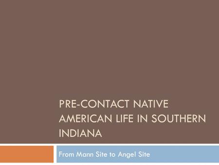 PRE-CONTACT NATIVE AMERICAN LIFE IN SOUTHERN INDIANA From Mann Site to Angel Site.