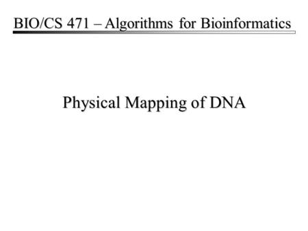 Physical Mapping of DNA BIO/CS 471 – Algorithms for Bioinformatics.