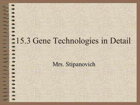 15.3 Gene Technologies in Detail Mrs. Stipanovich.