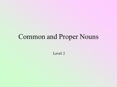 Common and Proper Nouns Level 2 Nouns People Places Things Ideas Kindness, love, happiness, trust, honesty.