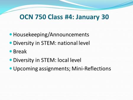 OCN 750 Class #4: January 30 Housekeeping/Announcements Diversity in STEM: national level Break Diversity in STEM: local level Upcoming assignments; Mini-Reflections.