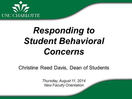 Responding to Student Behavioral Concerns Christine Reed Davis, Dean of Students Thursday, August 11, 2014 New Faculty Orientation.