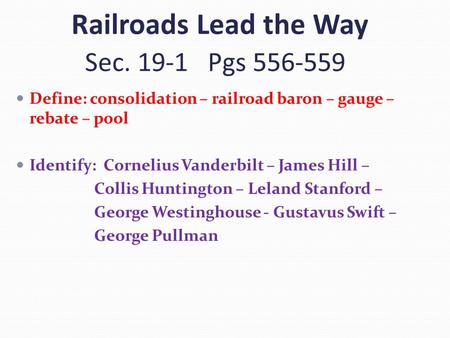 Railroads Lead the Way Sec. 19-1 Pgs 556-559 Define: consolidation – railroad baron – gauge – rebate – pool Identify: Cornelius Vanderbilt – James Hill.