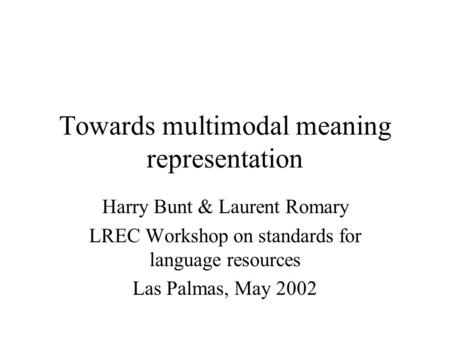 Towards multimodal meaning representation Harry Bunt & Laurent Romary LREC Workshop on standards for language resources Las Palmas, May 2002.