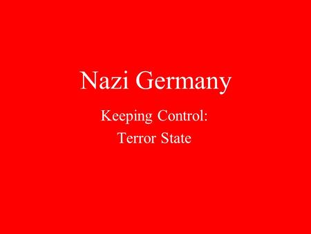 Nazi Germany Keeping Control: Terror State Key Quote “Terror is the best political weapon for nothing drives people harder than a fear of sudden death.”