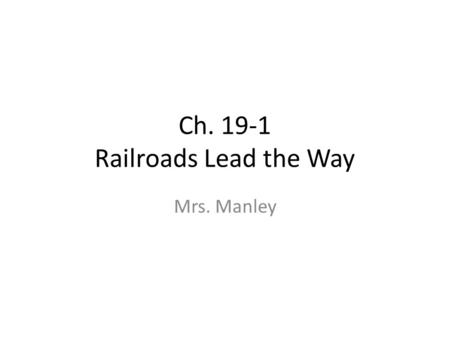 Ch. 19-1 Railroads Lead the Way Mrs. Manley. Railroads Lead the Way The transcontinental railroad was soon followed by 5 others with hundreds of smaller.