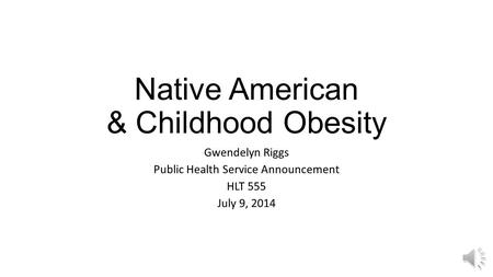 Native American & Childhood Obesity Gwendelyn Riggs Public Health Service Announcement HLT 555 July 9, 2014.