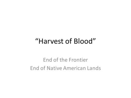 “Harvest of Blood” End of the Frontier End of Native American Lands.