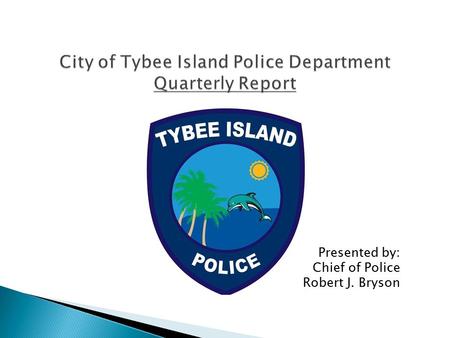 Presented by: Chief of Police Robert J. Bryson. Calls for Service:962 Arrests:102 Traffic Citations:356 Vehicular Accidents: Reports:14 Departmental:0.