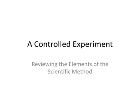 A Controlled Experiment Reviewing the Elements of the Scientific Method.