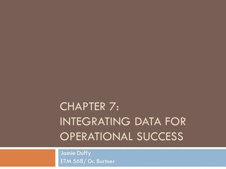 CHAPTER 7: INTEGRATING DATA FOR OPERATIONAL SUCCESS Jamie Duffy ETM 568/ Dr. Burtner.