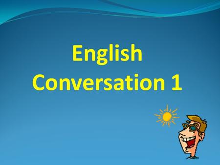 English Conversation 1 Attendance Please raise your hand and say “HERE!”