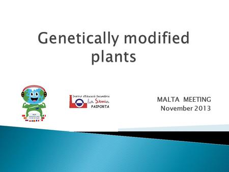 MALTA MEETING November 2013.  They're plants whose DNA has been modified using genetic engineering techniques to improve their qualities or change their.