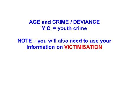 AGE and CRIME / DEVIANCE Y.C. = youth crime NOTE – you will also need to use your information on VICTIMISATION.