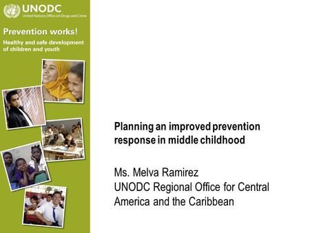 Planning an improved prevention response in middle childhood Ms. Melva Ramirez UNODC Regional Office for Central America and the Caribbean.