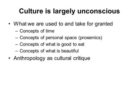 Culture is largely unconscious What we are used to and take for granted –Concepts of time –Concepts of personal space (proxemics) –Concepts of what is.