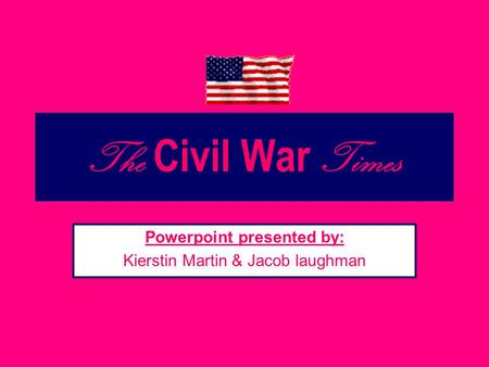 The Civil War Times Powerpoint presented by: Kierstin Martin & Jacob laughman.