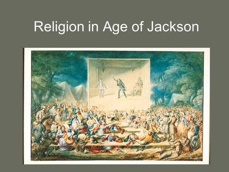 Religion in Age of Jackson. “Religion, which never mixes directly in government in America, must be regarded as their primary political institution….I.