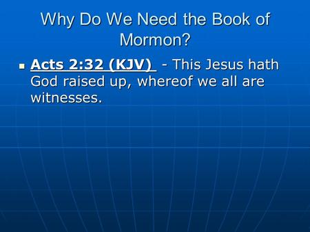 Why Do We Need the Book of Mormon? Acts 2:32 (KJV) - This Jesus hath God raised up, whereof we all are witnesses. Acts 2:32 (KJV) - This Jesus hath God.