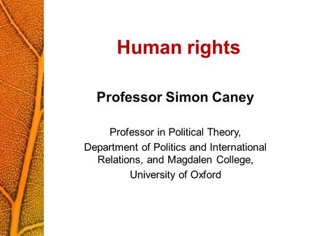 Human rights Professor Simon Caney Professor in Political Theory, Department of Politics and International Relations, and Magdalen College, University.