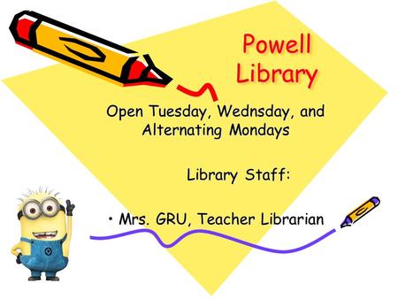 Powell Library Open Tuesday, Wednsday, and Alternating Mondays Library Staff: Library Staff: Mrs. GRU, Teacher Librarian Mrs. GRU, Teacher Librarian.