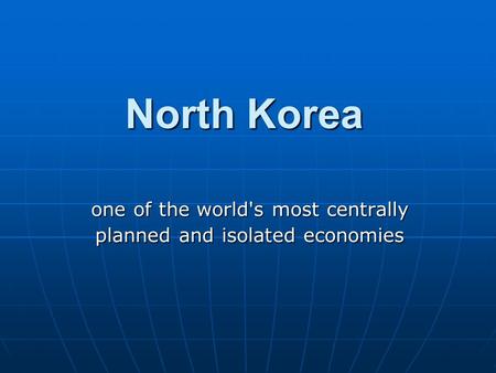 North Korea one of the world's most centrally planned and isolated economies.