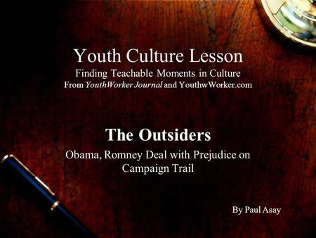 Youth Culture Lesson Finding Teachable Moments in Culture From YouthWorker Journal and YouthwWorker.com The Outsiders Obama, Romney Deal with Prejudice.