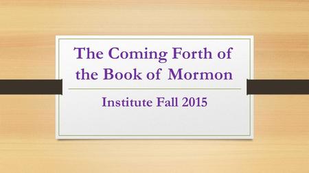 The Coming Forth of the Book of Mormon Institute Fall 2015.