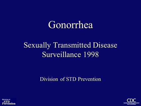 Gonorrhea Sexually Transmitted Disease Surveillance 1998 Division of STD Prevention.