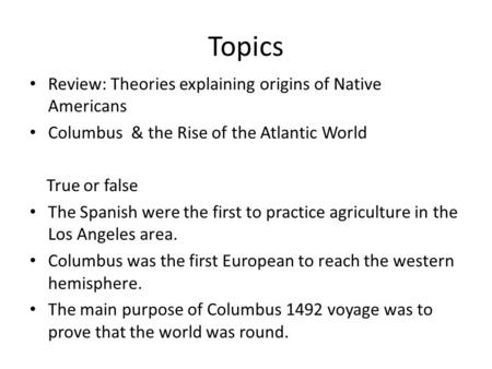 Topics Review: Theories explaining origins of Native Americans Columbus & the Rise of the Atlantic World True or false The Spanish were the first to practice.